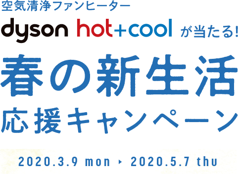 空気清浄ファンヒーター dyson hot+coolが当たる！春の新生活応援キャンペーン 2020.3.9 mon → 2020.5.7. thu